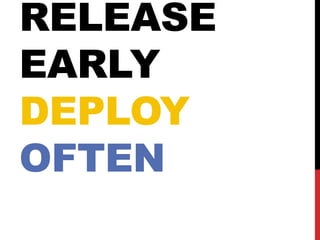 RELEASE
EARLY
DEPLOY
OFTEN
 