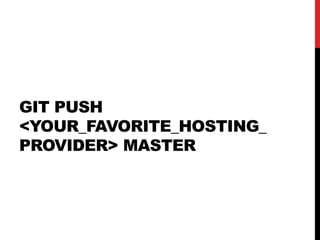 GIT PUSH
<YOUR_FAVORITE_HOSTING_
PROVIDER> MASTER
 