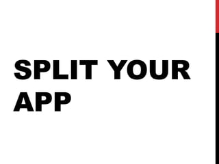 SPLIT YOUR
APP
 