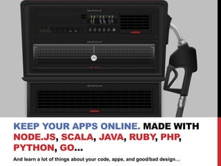And learn a lot of things about your code, apps, and good/bad design…
KEEP YOUR APPS ONLINE. MADE WITH
NODE.JS, SCALA, JAVA, RUBY, PHP,
PYTHON, GO…
 