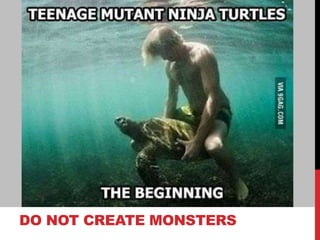 DO NOT CREATE MONSTERS
 