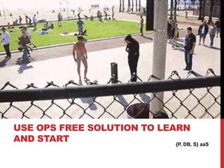 {P, DB, S} aaS
USE OPS FREE SOLUTION TO LEARN
AND START
 