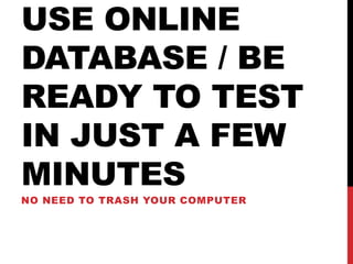 USE ONLINE
DATABASE / BE
READY TO TEST
IN JUST A FEW
MINUTES
NO NEED TO TRASH YOUR COMPUTER
 