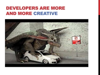 DEVELOPERS ARE MORE
AND MORE CREATIVE
 