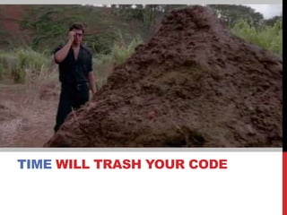 TIME WILL TRASH YOUR CODE
 