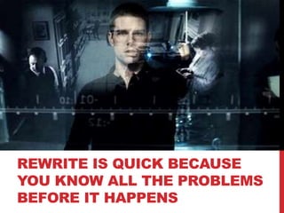 REWRITE IS QUICK BECAUSE
YOU KNOW ALL THE PROBLEMS
BEFORE IT HAPPENS
 
