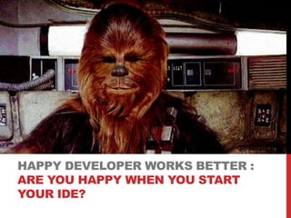 HAPPY DEVELOPER WORKS BETTER :
ARE YOU HAPPY WHEN YOU START
YOUR IDE?
 