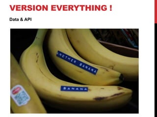 VERSION EVERYTHING !
Data & API
 