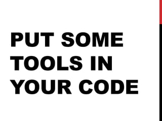 PUT SOME
TOOLS IN
YOUR CODE
 