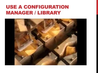 USE A CONFIGURATION
MANAGER / LIBRARY
 