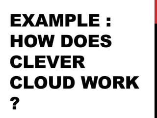 EXAMPLE :
HOW DOES
CLEVER
CLOUD WORK
?
 