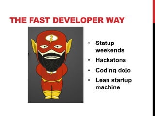 THE FAST DEVELOPER WAY
• Statup
weekends
• Hackatons
• Coding dojo
• Lean startup
machine
 