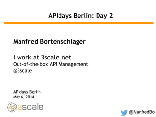 @ManfredBo
APIdays Berlin: Day 2
Manfred Bortenschlager
I work at 3scale.net
Out-of-the-box API Management
@3scale
APIdays Berlin
May 6, 2014
 