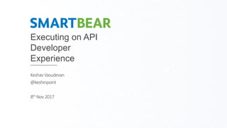 Executing on API
Developer
Experience
Keshav Vasudevan
@keshinpoint
8th Nov 2017
 