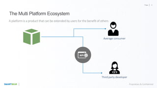 Page
Proprietary & Confidential
The Multi Platform Ecosystem
A platform is a product that canbe extended by users for the benefit of others
Average consumer
Third party developer
4
 