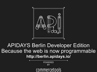 APIDAYS Berlin Developer Edition
Because the web is now programmable
http://berlin.apidays.io/
POWERED
BY

commercetools

 