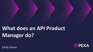 What does an API Product
Manager do?
Emily Canon
 