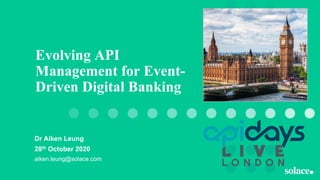 Evolving API
Management for Event-
Driven Digital Banking
Dr Aiken Leung
28th October 2020
aiken.leung@solace.com
 