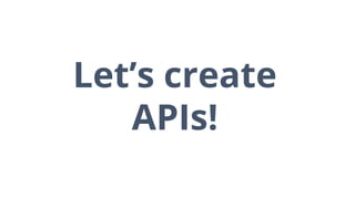 Let’s create
APIs!
 