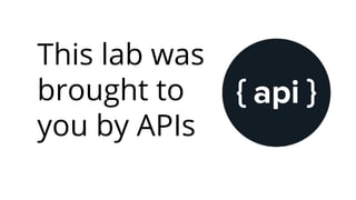 This lab was
brought to
you by APIs
 