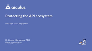 Protecting the API ecosystem
APIDays 2021 Singapore
Dr Omaru Maruatona, CEO
omaru@aiculus.co
 