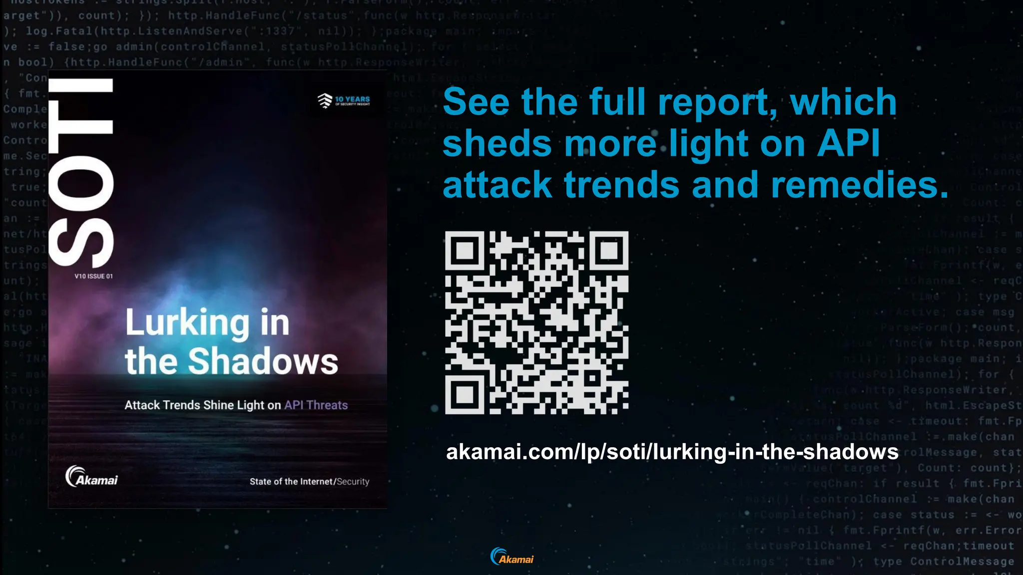 See the full report, which
sheds more light on API
attack trends and remedies.
akamai.com/lp/soti/lurking-in-the-shadows
 