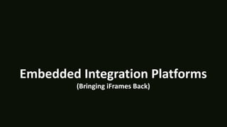 Embedded Integration Platforms
(Bringing iFrames Back)
 