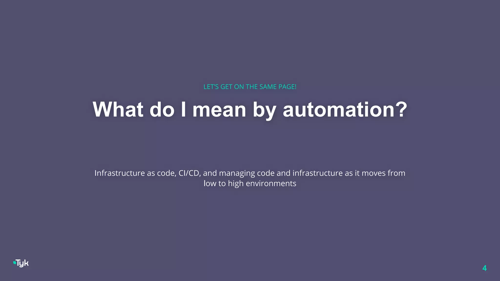 What do I mean by automation?
Infrastructure as code, CI/CD, and managing code and infrastructure as it moves from
low to high environments
LET’S GET ON THE SAME PAGE!
4
 