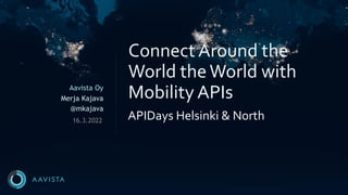 Aavista Oy
Merja Kajava
@mkajava
APIDays Helsinki & North
Connect Around the
World theWorld with
Mobility APIs
16.3.2022
 