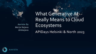 Aavista Oy
Merja Kajava
@mkajava
APIDays Helsinki & North 2023
What Generative AI
Really Means to Cloud
Ecosystems
 