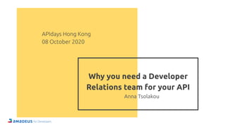 Why you need a Developer
Relations team for your API
Anna Tsolakou
APIdays Hong Kong
08 October 2020
 
