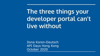 The three things your
developer portal can't
live without
Ilona Koren-Deutsch
API Days Hong Kong
October 2020
 