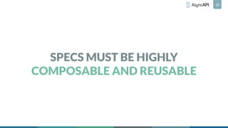 SPECS MUST BE HIGHLY
COMPOSABLE AND REUSABLE
10
 