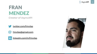 3
FRAN
MENDEZ
Creator of AsyncAPI
twitter.com/fmvilas
fmvilas@gmail.com
linkedin.com/in/fmvilas
 