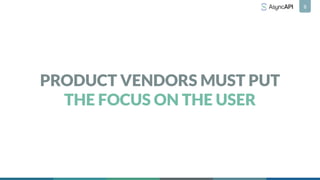 PRODUCT VENDORS MUST PUT
THE FOCUS ON THE USER
8
 