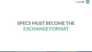 SPECS MUST BECOME THE
EXCHANGE FORMAT
9
 
