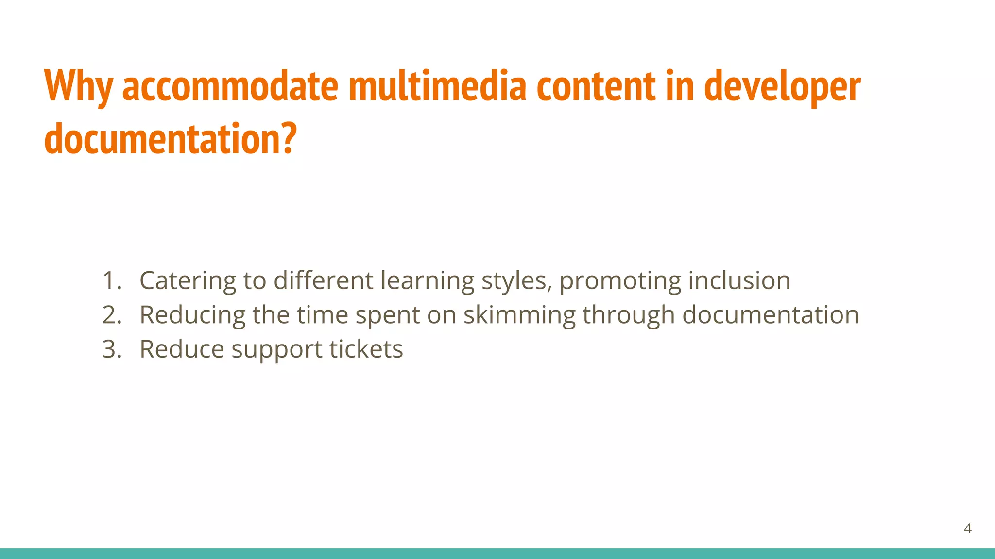 Why accommodate multimedia content in developer
documentation?
1. Catering to different learning styles, promoting inclusion
2. Reducing the time spent on skimming through documentation
3. Reduce support tickets
4
 