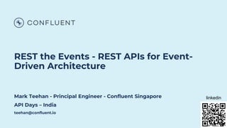 REST the Events - REST APIs for Event-
Driven Architecture
Mark Teehan - Principal Engineer - Confluent Singapore
API Days – India
teehan@confluent.io
linkedin
 