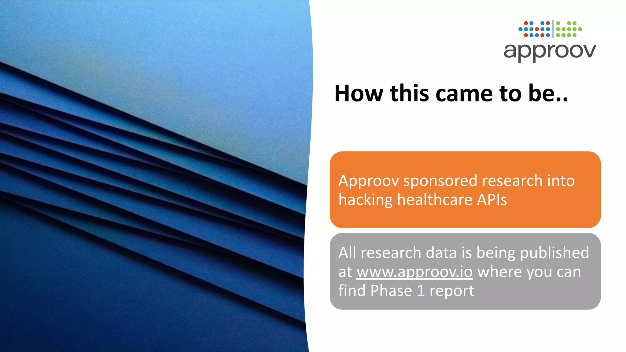 How this came to be..
Approov sponsored research into
hacking healthcare APIs
All research data is being published
at www.approov.io where you can
find Phase 1 report
 