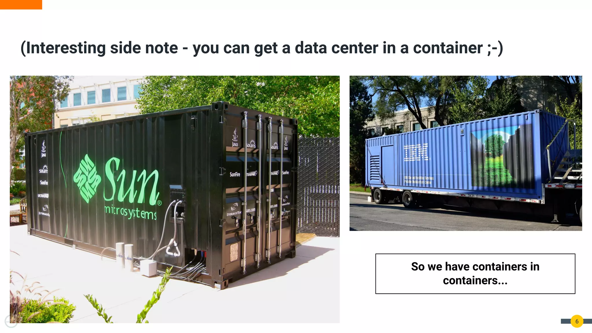 (Interesting side note - you can get a data center in a container ;-)
6
So we have containers in
containers...
 