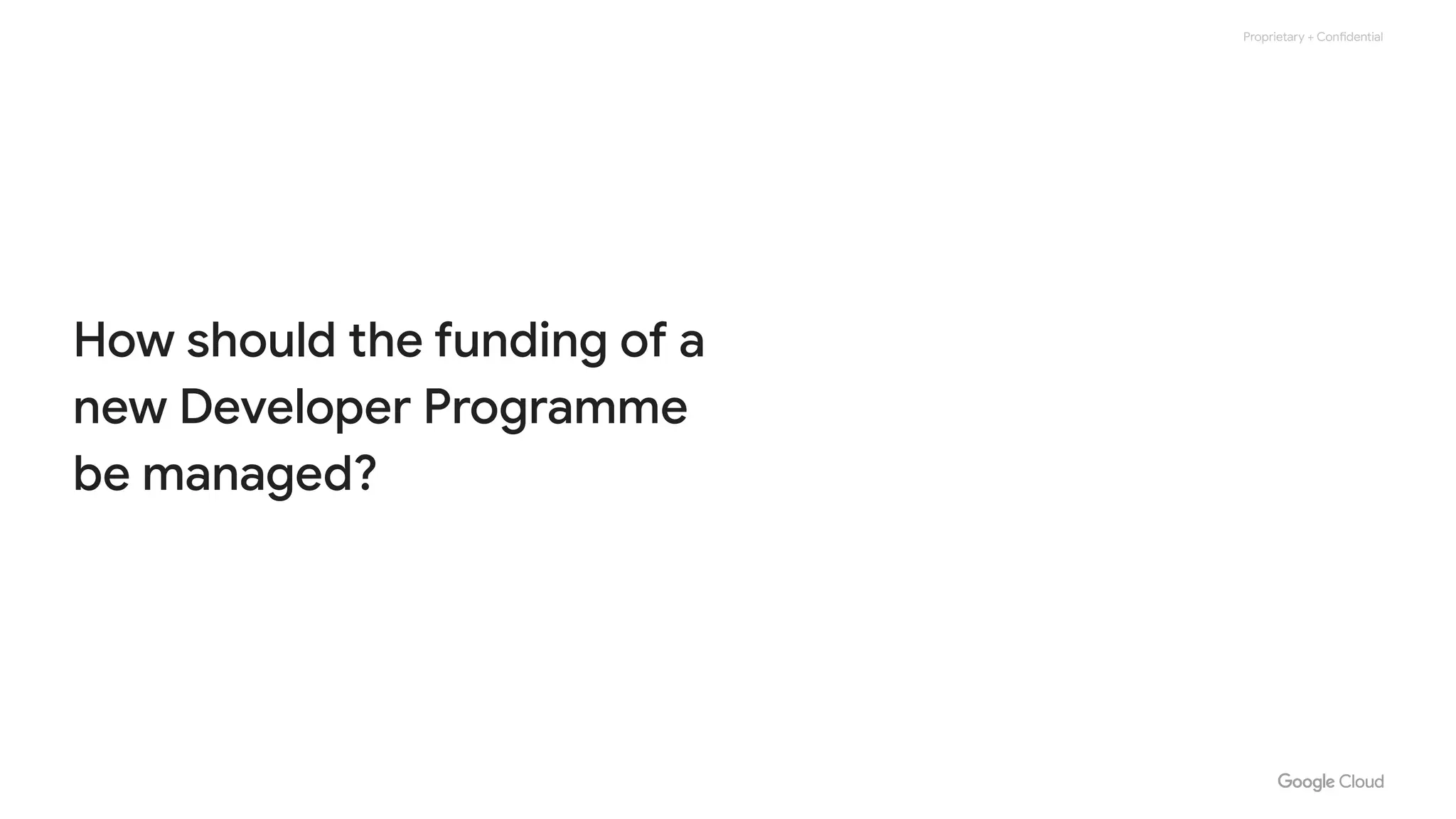 Proprietary + Confidential
How should the funding of a
new Developer Programme
be managed?
 