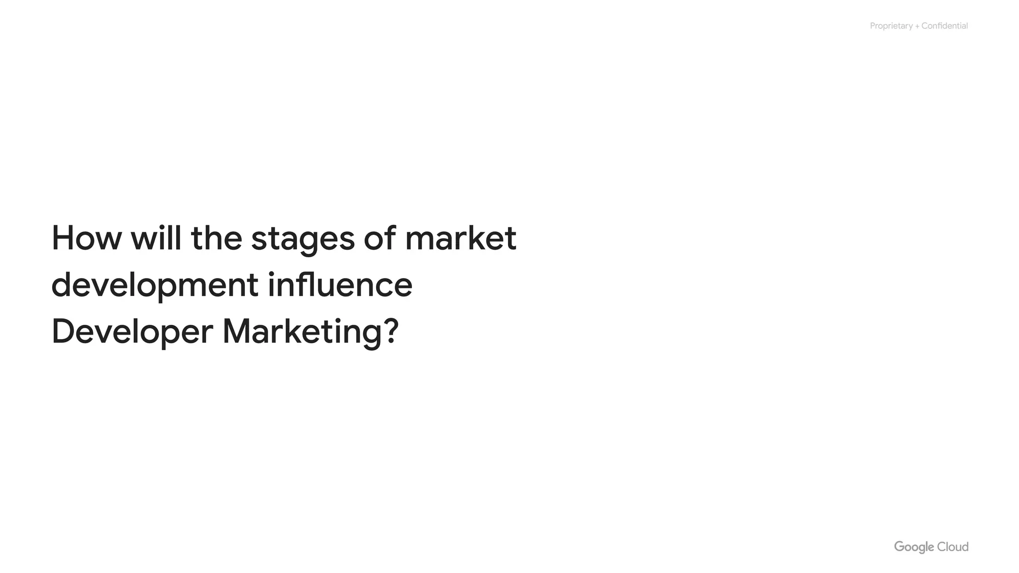 Proprietary + Confidential
How will the stages of market
development influence
Developer Marketing?
 