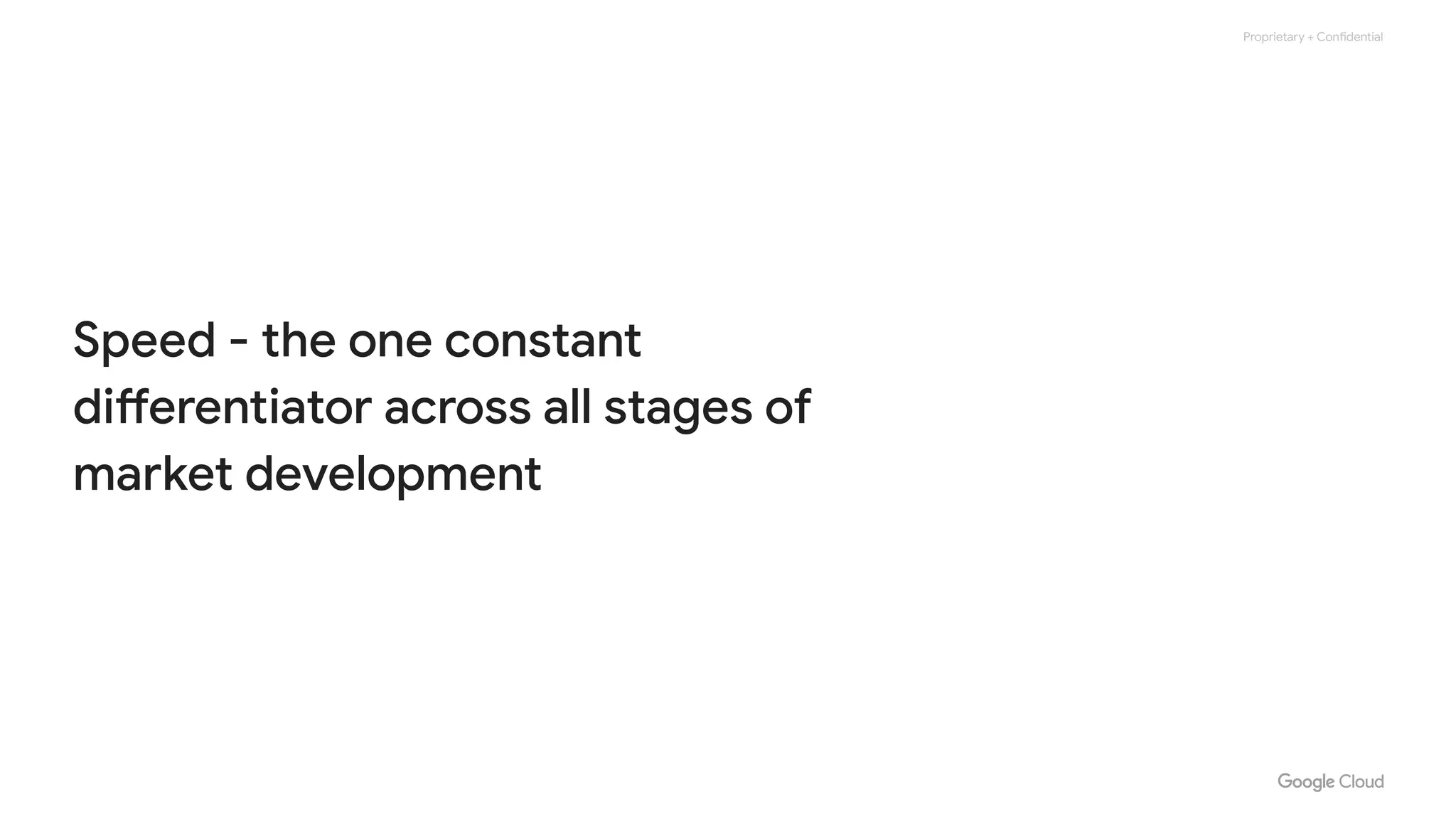 Proprietary + Confidential
Speed - the one constant
differentiator across all stages of
market development
 