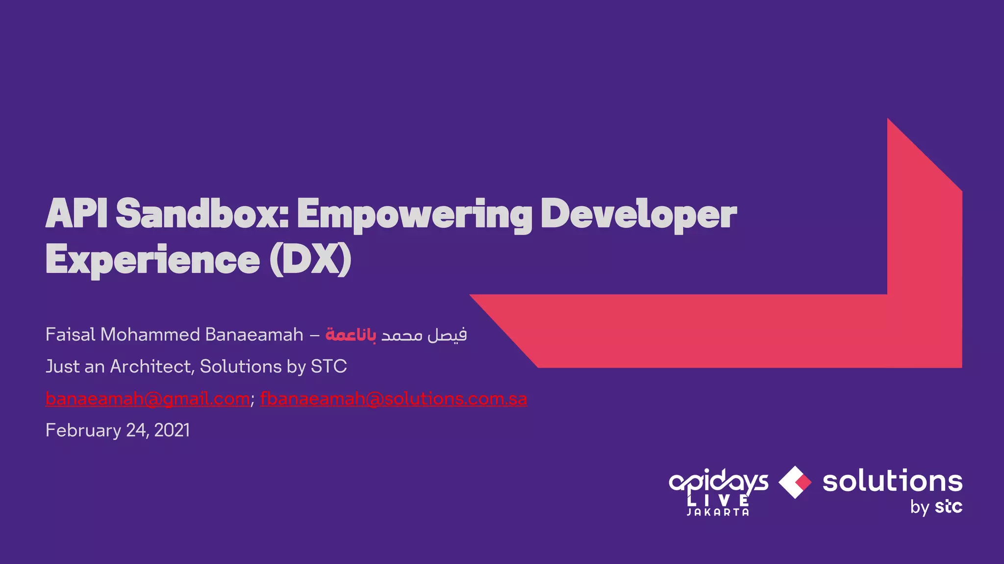1
Faisal Mohammed Banaeamah – ‫محمد‬ ‫فيصل‬
‫باناعمة‬
Just an Architect, Solutions by STC
banaeamah@gmail.com; fbanaeamah@solutions.com.sa
February 24, 2021
API Sandbox: Empowering Developer
Experience (DX)
 