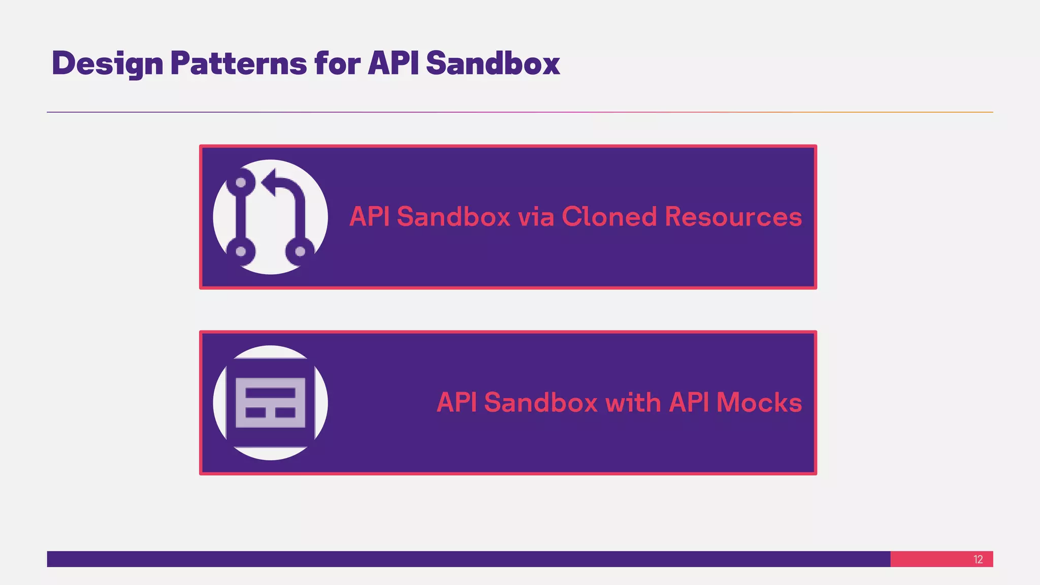 12
Design Patterns for API Sandbox
API Sandbox via Cloned Resources
API Sandbox with API Mocks
 