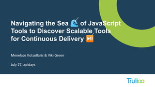 Navigating the Sea 🌊 of JavaScript
Tools to Discover Scalable Tools
for Continuous Delivery ⏯
Menelaos Kotsollaris & Viki Green
July 27, apidays
 