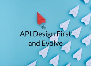 API Design First
and Evolve
 