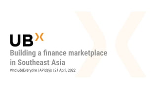 Building a ﬁnance marketplace
in Southeast Asia
#IncludeEveryone | APIdays | 21 April, 2022
 