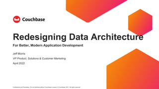 Confidential and Proprietary. Do not distribute without Couchbase consent. © Couchbase 2021. All rights reserved.
Redesigning Data Architecture
For Better, Modern Application Development
Jeff Morris
VP Product, Solutions & Customer Marketing
April 2022
 