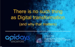 Dr Dennis Khoo
Bestselling author: Driving Digital
Transformation: Lessons from Building the
First ASEAN Digital Bank
There is no such thing
as Digital transformation
(and why that matters)
 